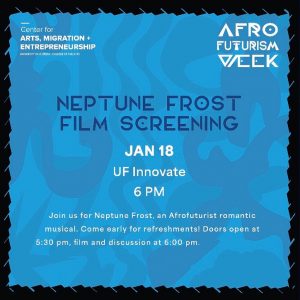 Flyer for Neptune Frost Film Screening, at UF Innovate, January 18, at 6PM. Join us for Neptune Frost, an Afrofuturist romantic musical. Come early for refreshments! Doors open at 5:30pm, film and discussion at 6pm.