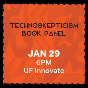 Technoskepticism Book Panel January 29, 6PM at UF Innovate